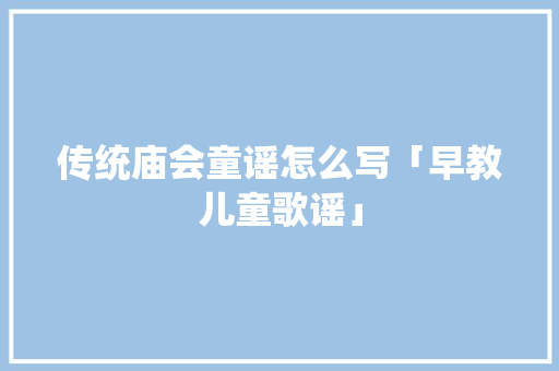传统庙会童谣怎么写「早教儿童歌谣」