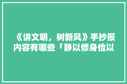 《讲文明，树新风》手抄报内容有哪些「静以修身俭以养德黑板报内容」 《讲文明，树新风》手抄报内容有哪些「静以修身俭以养德黑板报内容」 饮食大全