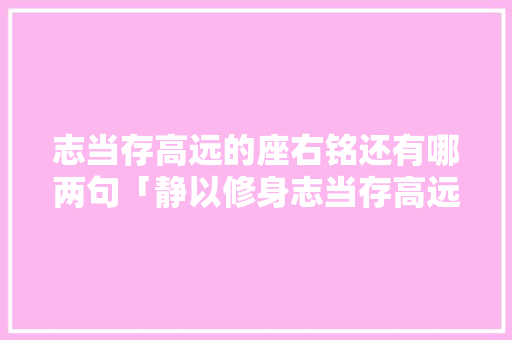 志当存高远的座右铭还有哪两句「静以修身志当存高远」