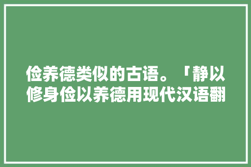 俭养德类似的古语。「静以修身俭以养德用现代汉语翻译下列句子」 俭养德类似的古语。「静以修身俭以养德用现代汉语翻译下列句子」 母婴育儿
