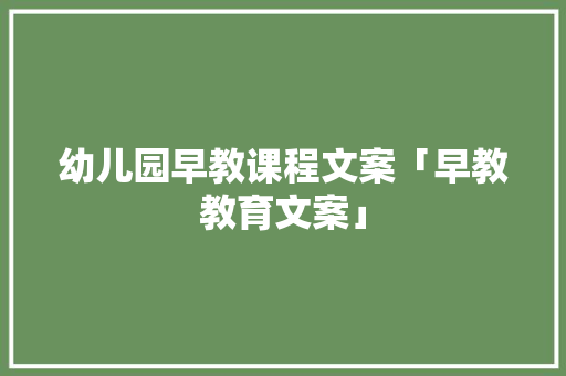 幼儿园早教课程文案「早教教育文案」 幼儿园早教课程文案「早教教育文案」 饮食大全