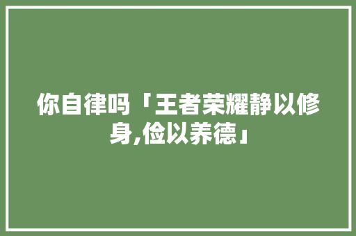 你自律吗「王者荣耀静以修身,俭以养德」