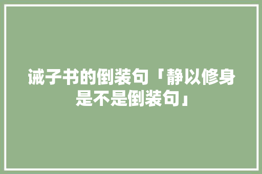 诫子书的倒装句「静以修身是不是倒装句」