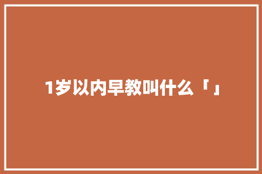 1岁以内早教叫什么「」