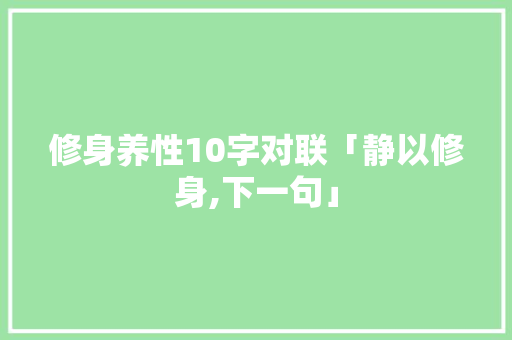 修身养性10字对联「静以修身,下一句」