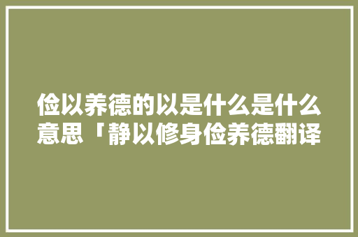 俭以养德的以是什么是什么意思「静以修身俭养德翻译」 俭以养德的以是什么是什么意思「静以修身俭养德翻译」 饮食大全