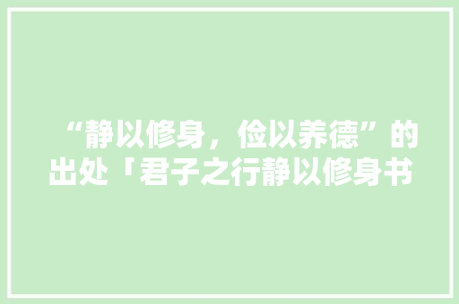 “静以修身，俭以养德”的出处「君子之行静以修身书法作品」