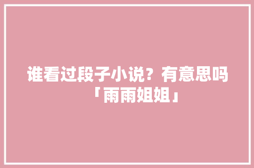 谁看过段子小说？有意思吗「雨雨姐姐」