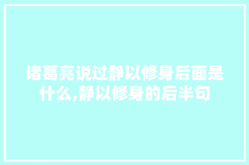诸葛亮说过静以修身后面是什么,静以修身的后半句