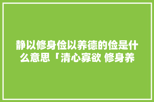 静以修身俭以养德的俭是什么意思「清心寡欲 修身养性」