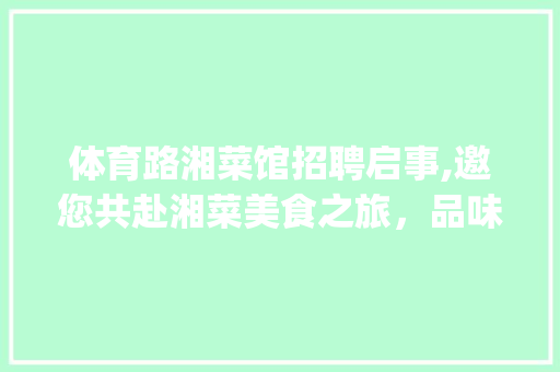 体育路湘菜馆招聘启事,邀您共赴湘菜美食之旅，品味人生百态_体育路湘菜馆招聘电话 体育路湘菜馆招聘启事,邀您共赴湘菜美食之旅，品味人生百态_体育路湘菜馆招聘电话 饮食大全