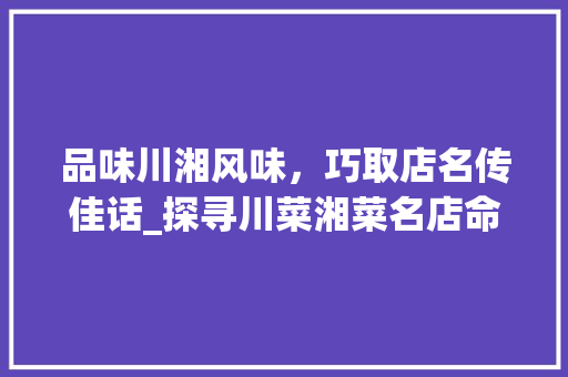 品味川湘风味，巧取店名传佳话_探寻川菜湘菜名店命名之路_川菜和湘菜怎样取店名好听