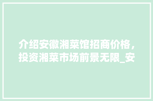 介绍安徽湘菜馆招商价格，投资湘菜市场前景无限_安徽湘菜馆招商价格多少