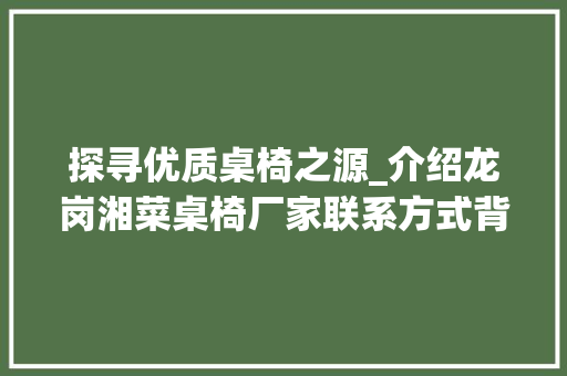 探寻优质桌椅之源_介绍龙岗湘菜桌椅厂家联系方式背后的故事_龙岗湘菜桌椅厂家联系电话