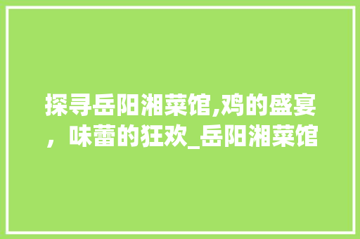 探寻岳阳湘菜馆,鸡的盛宴，味蕾的狂欢_岳阳湘菜馆哪里有鸡