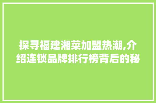 探寻福建湘菜加盟热潮,介绍连锁品牌排行榜背后的秘密_福建连锁加盟湘菜排名榜
