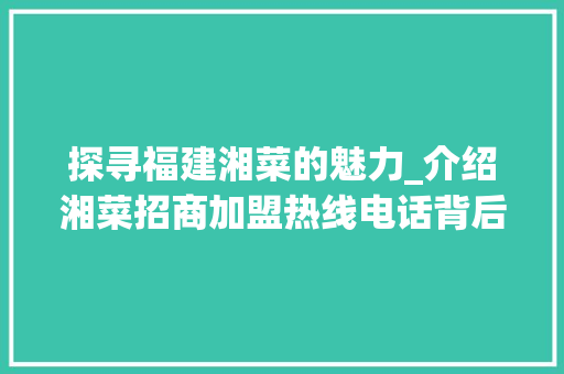探寻福建湘菜的魅力_介绍湘菜招商加盟热线电话背后的商机_福建湘菜招商加盟热线电话