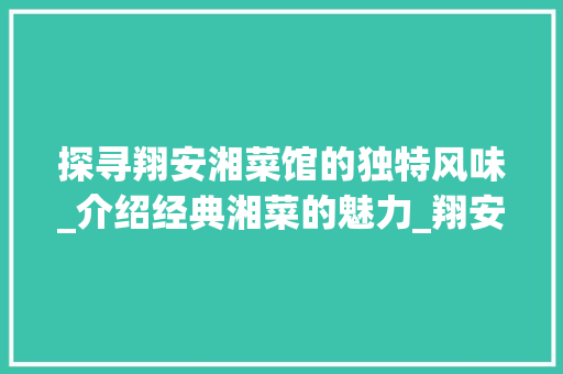 探寻翔安湘菜馆的独特风味_介绍经典湘菜的魅力_翔安湘菜馆有哪些菜 探寻翔安湘菜馆的独特风味_介绍经典湘菜的魅力_翔安湘菜馆有哪些菜 饮食大全