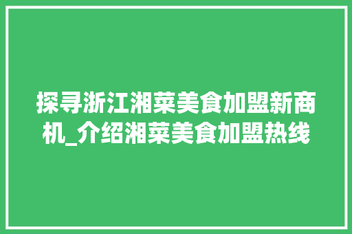探寻浙江湘菜美食加盟新商机_介绍湘菜美食加盟热线_浙江湘菜美食加盟电话多少