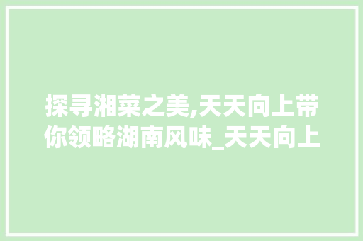 探寻湘菜之美,天天向上带你领略湖南风味_天天向上讲湘菜的那期