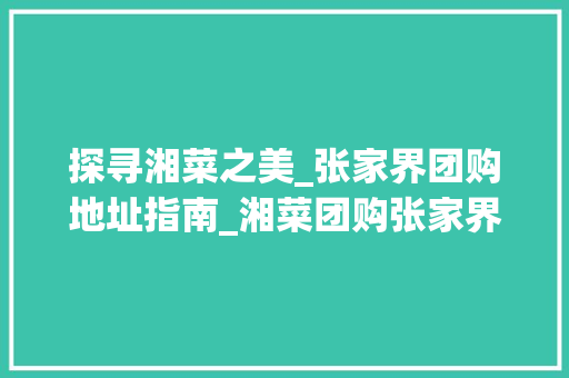 探寻湘菜之美_张家界团购地址指南_湘菜团购张家界地址
