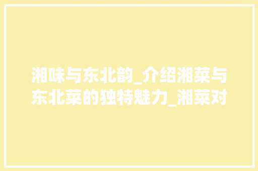 湘味与东北韵_介绍湘菜与东北菜的独特魅力_湘菜对比东北菜的区别