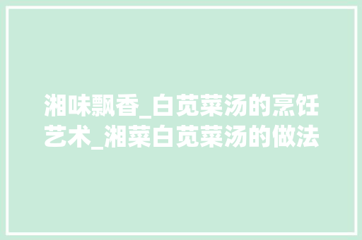 湘味飘香_白苋菜汤的烹饪艺术_湘菜白苋菜汤的做法大全