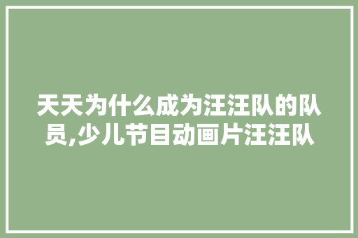 天天为什么成为汪汪队的队员,少儿节目动画片汪汪队视频第一季 天天为什么成为汪汪队的队员,少儿节目动画片汪汪队视频第一季 美体修身