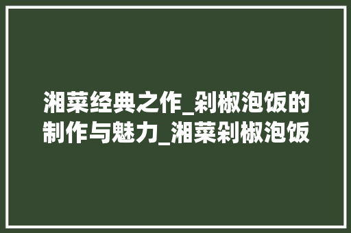 湘菜经典之作_剁椒泡饭的制作与魅力_湘菜剁椒泡饭怎么做
