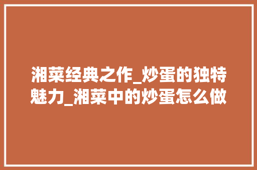 湘菜经典之作_炒蛋的独特魅力_湘菜中的炒蛋怎么做 湘菜经典之作_炒蛋的独特魅力_湘菜中的炒蛋怎么做 饮食大全