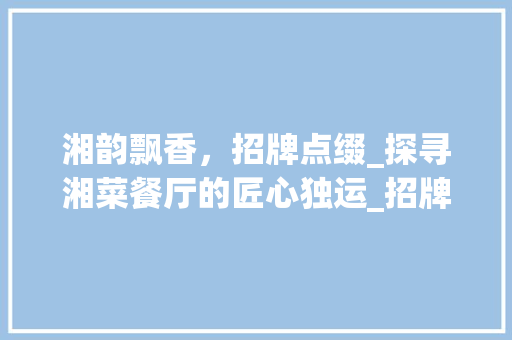 湘韵飘香，招牌点缀_探寻湘菜餐厅的匠心独运_招牌设计效果图湘菜餐厅