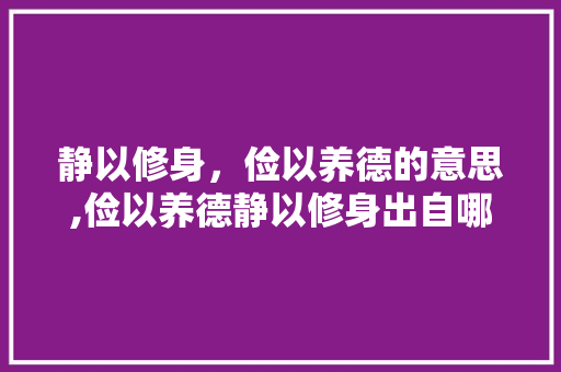 静以修身，俭以养德的意思,俭以养德静以修身出自哪里