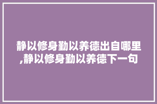 静以修身勤以养德出自哪里,静以修身勤以养德下一句是什么