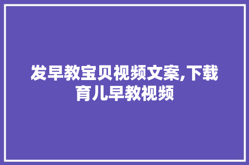 发早教宝贝视频文案,下载育儿早教视频 发早教宝贝视频文案,下载育儿早教视频 综合便民