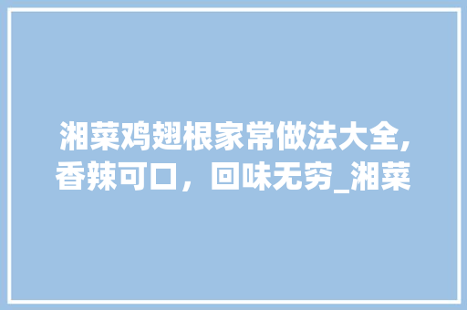 湘菜鸡翅根家常做法大全,香辣可口，回味无穷_湘菜鸡翅根的家常做法大全 湘菜鸡翅根家常做法大全,香辣可口，回味无穷_湘菜鸡翅根的家常做法大全 饮食大全