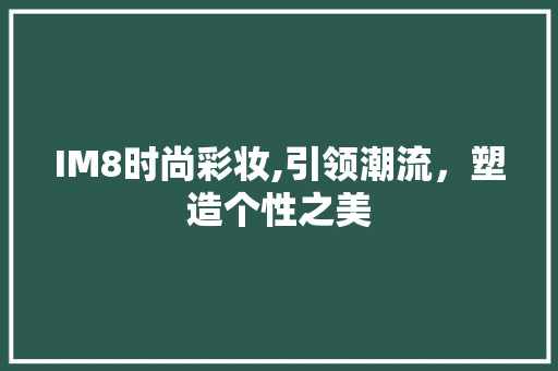 IM8时尚彩妆,引领潮流,塑造个性之美 饮食大全 IM8时尚彩妆,引领潮流,塑造个性之美 饮食大全