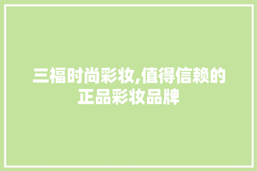 三福时尚彩妆,值得信赖的正品彩妆品牌 饮食大全