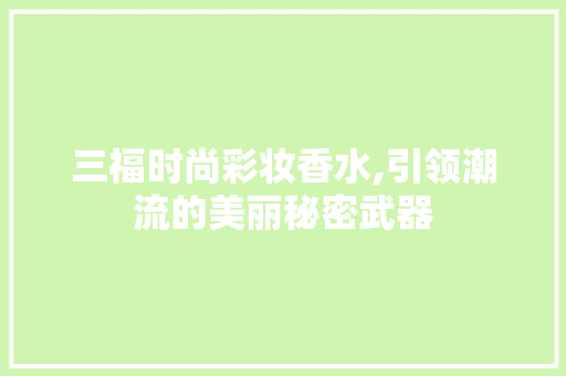 三福时尚彩妆香水,引领潮流的美丽秘密武器 婚姻情感