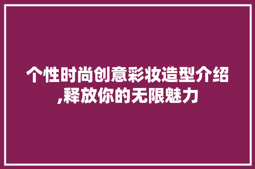个性时尚创意彩妆造型介绍,释放你的无限魅力