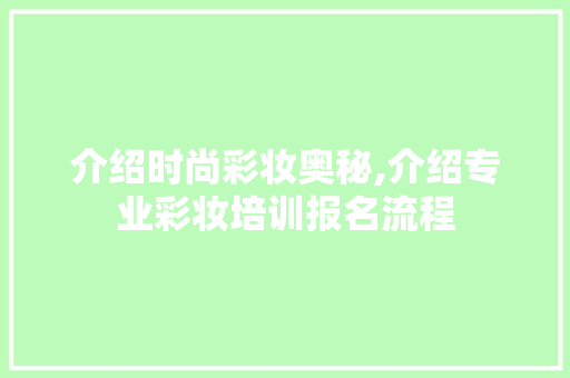 介绍时尚彩妆奥秘,介绍专业彩妆培训报名流程