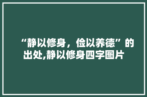 “静以修身，俭以养德”的出处,静以修身四字图片
