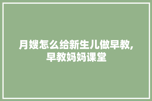 月嫂怎么给新生儿做早教,早教妈妈课堂 月嫂怎么给新生儿做早教,早教妈妈课堂 美体修身
