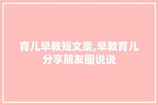 育儿早教短文案,早教育儿分享朋友圈说说