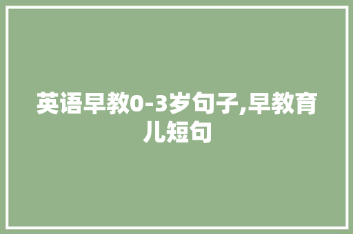 英语早教0-3岁句子,早教育儿短句