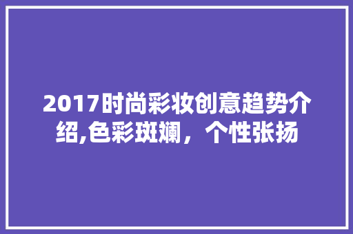 2017时尚彩妆创意趋势介绍,色彩斑斓，个性张扬 美体修身