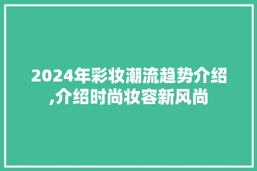 2024年彩妆潮流趋势介绍,介绍时尚妆容新风尚