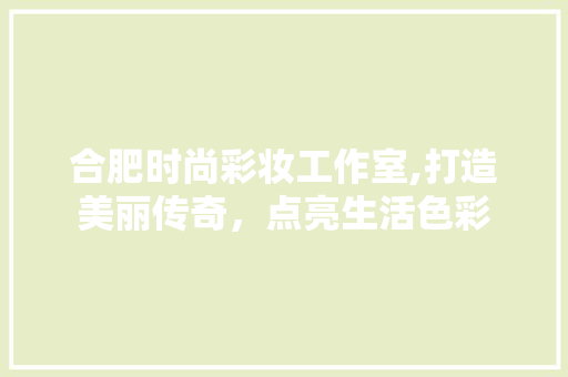 合肥时尚彩妆工作室,打造美丽传奇，点亮生活色彩 母婴育儿