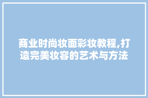 商业时尚妆面彩妆教程,打造完美妆容的艺术与方法 饮食大全