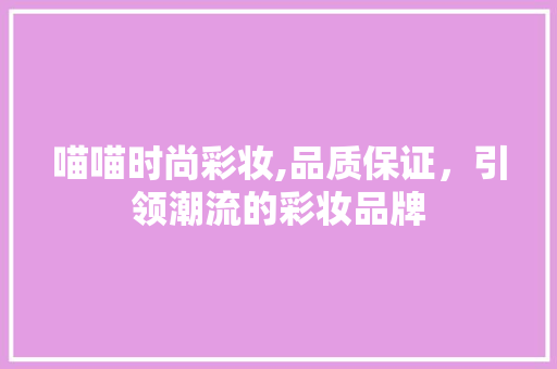 喵喵时尚彩妆,品质保证，引领潮流的彩妆品牌 母婴育儿
