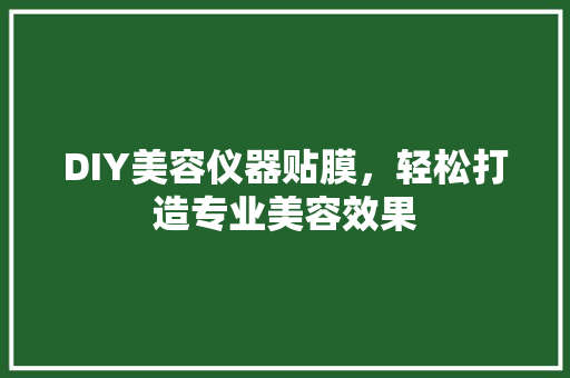 DIY美容仪器贴膜，轻松打造专业美容效果 婚姻情感